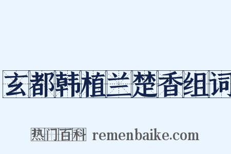 玄都韩植兰楚香组词是什么意思的图片